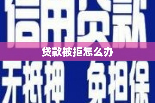赤水贷款被拒怎么办