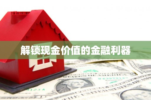 赤水解锁现金价值的金融利器