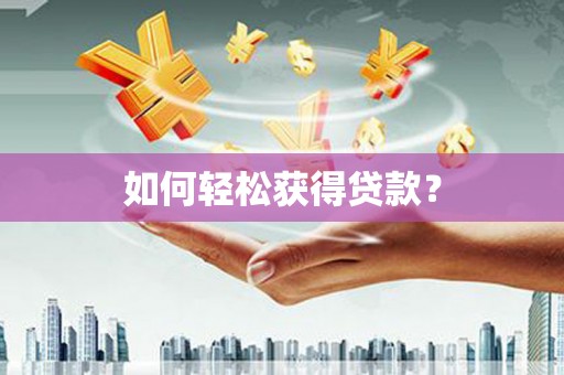 赤水如何轻松获得贷款？