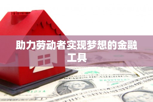 赤水助力劳动者实现梦想的金融工具